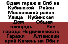 Сдам гараж в Спб на Кубинской › Район ­ Московский район › Улица ­ Кубинская › Дом ­ 3 › Общая площадь ­ 18 - Все города Недвижимость » Гаражи   . Алтайский край,Камень-на-Оби г.